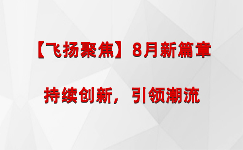 嘉黎【飞扬聚焦】8月新篇章 —— 持续创新，引领潮流