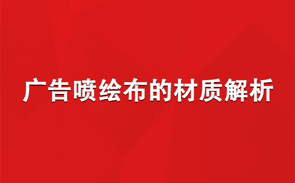 嘉黎广告嘉黎嘉黎喷绘布的材质解析